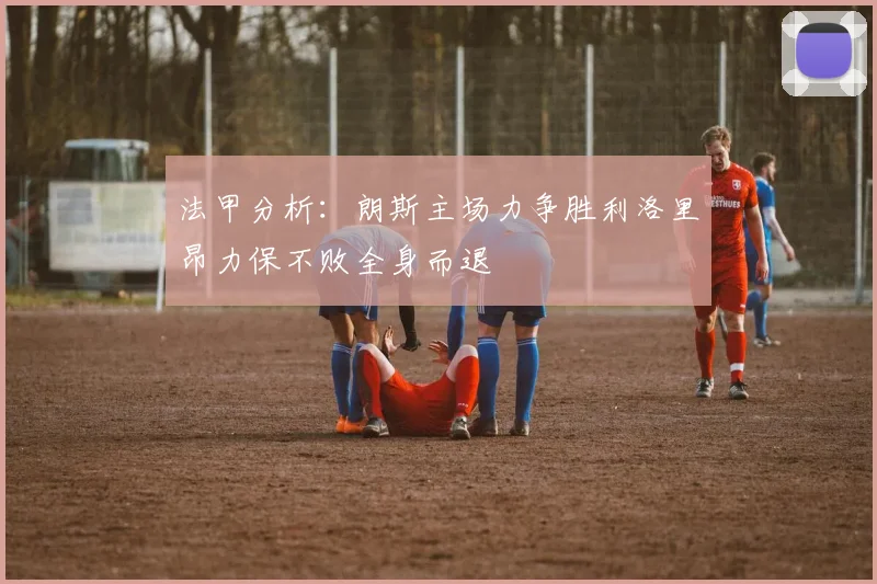 法甲分析：朗斯主场力争胜利洛里昂力保不败全身而退