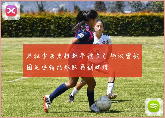 库拉索历史性扳平德国引热议曾被国足逆转的球队再创辉煌