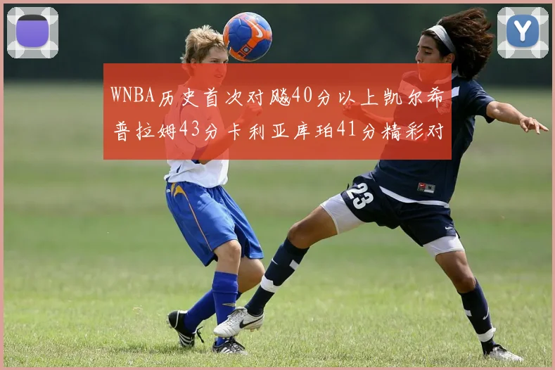 WNBA历史首次对飚40分以上凯尔希普拉姆43分卡利亚库珀41分精彩对决