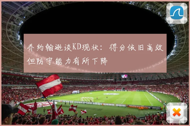 乔约翰逊谈KD现状：得分依旧高效但防守能力有所下降