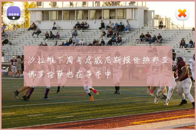 沙拉维下周考虑威尼斯报价热那亚佛罗伦萨也在争夺中