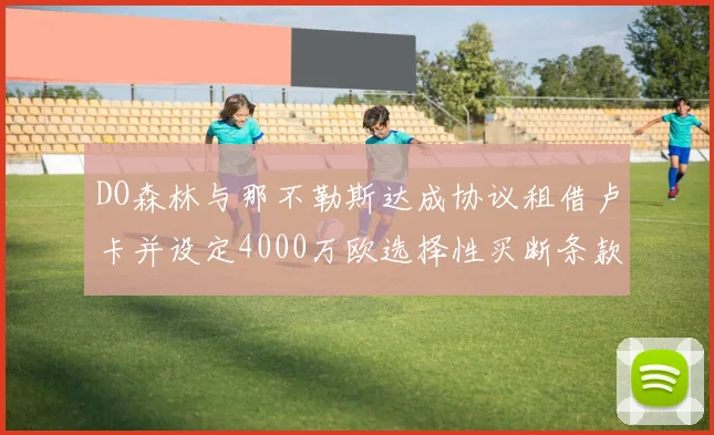 DO森林与那不勒斯达成协议租借卢卡并设定4000万欧选择性买断条款