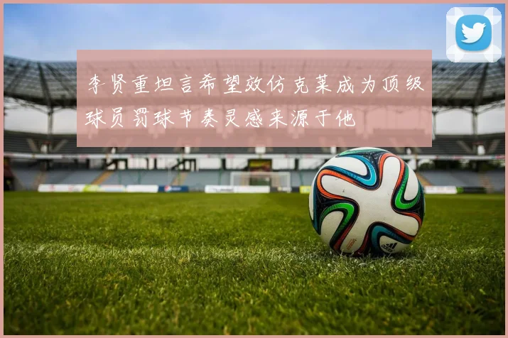 李贤重坦言希望效仿克莱成为顶级球员罚球节奏灵感来源于他