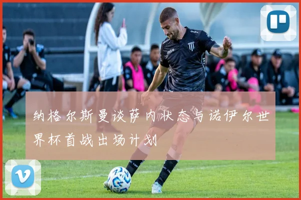 纳格尔斯曼谈萨内状态与诺伊尔世界杯首战出场计划