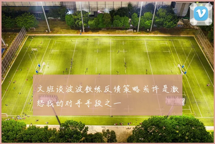 文班谈波波教练反馈策略或许是激怒我的对手手段之一