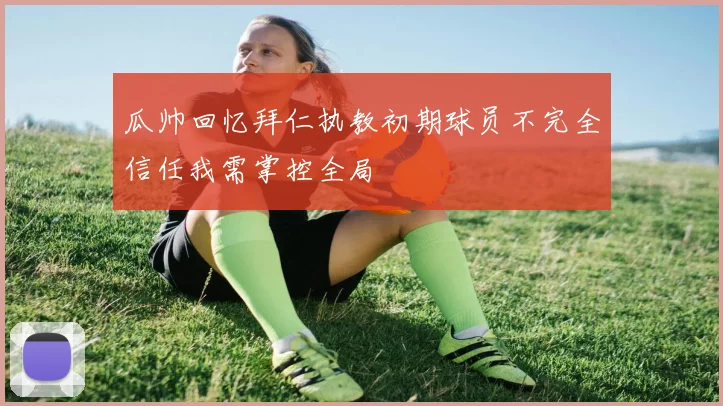 瓜帅回忆拜仁执教初期球员不完全信任我需掌控全局