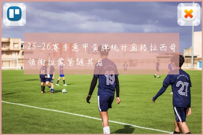 25-26赛季意甲黄牌统计庞格拉西奇领衔拉蒙紧随其后